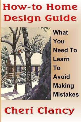 How-To Home Design Guide: Learn What To Do Before Making Mistakes by Clancy, Cheri