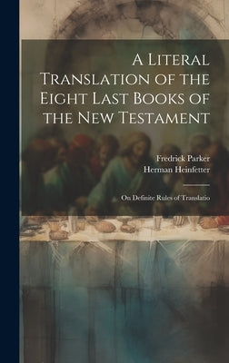 A Literal Translation of the Eight Last Books of the New Testament: On Definite Rules of Translatio by Parker, Fredrick