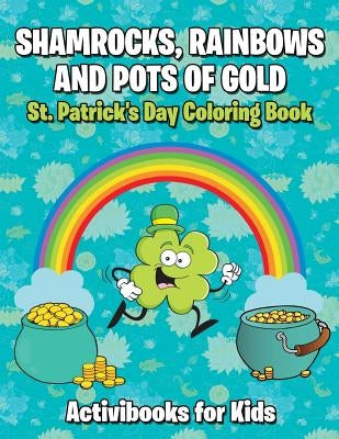 Shamrocks, Rainbows, and Pots of Gold: St. Patrick's Day Coloring Book by For Kids, Activibooks