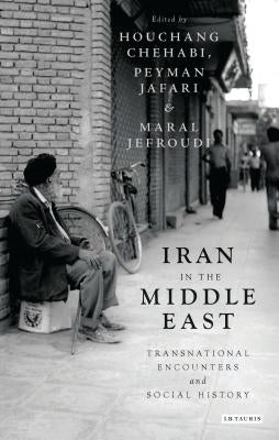 Iran in the Middle East: Transnational Encounters and Social History by Chehabi, Houchang