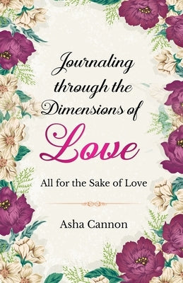 Journaling Through The Dimensions Of Love: All For The Sake Of Love by Cannon, Asha