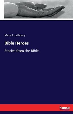 Bible Heroes: Stories from the Bible by Lathbury, Mary A.