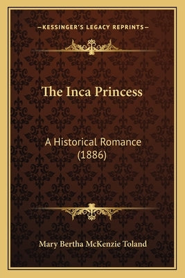 The Inca Princess: A Historical Romance (1886) by Toland, Mary Bertha McKenzie