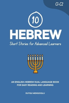10 Hebrew Short Stories for Advanced Learners: An English-Hebrew Dual-Language Book for Easy Reading and Learning by Mengioglu, Duygu