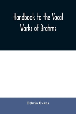 Handbook to the vocal works of Brahms; preceded by a didactic section and followed by copious tables of reference by Evans, Edwin