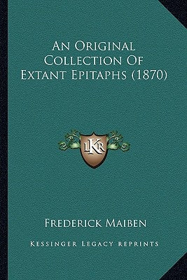 An Original Collection Of Extant Epitaphs (1870) by Maiben, Frederick