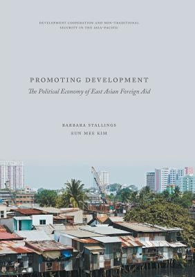 Promoting Development: The Political Economy of East Asian Foreign Aid by Stallings, Barbara