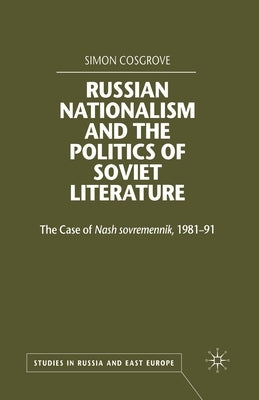 Russian Nationalism and the Politics of Soviet Literature: The Case of Nash Sovremennik, 1981-1991 by Cosgrove, S.