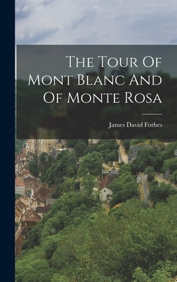 The Tour Of Mont Blanc And Of Monte Rosa by Forbes, James David