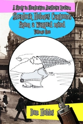 A Study in Sherlockian Aesthetic Realism: Sherlock Holmes Cartoons from a warped mind Volume One by Hobbs, Don