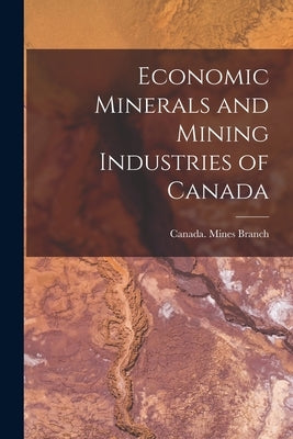 Economic Minerals and Mining Industries of Canada [microform] by Canada Mines Branch