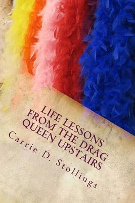Life Lessons from the Drag Queen Upstairs by Stollings, Carrie
