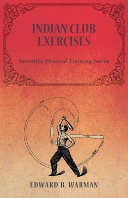 Indian Club Exercises: Scientific Physical Training Series by Warman, Edward B.