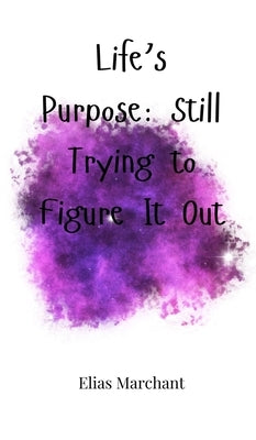 Life's Purpose: Still Trying to Figure It Out by Marchant, Elias