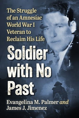 Soldier with No Past: The Struggle of an Amnesiac World War I Veteran to Reclaim His Life by Palmer, Evangelina M.