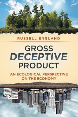 Gross Deceptive Product: An Ecological Perspective on the Economy by England, Russell