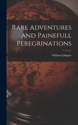 Rare Adventures and Painefull Peregrinations by Lithgow, William 1582-1645?