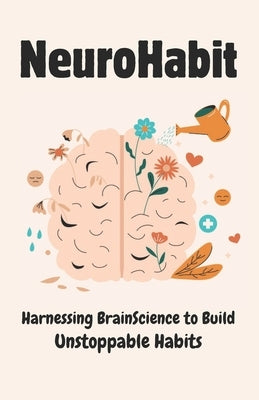 NeuroHabit: Harnessing Brain Science to Build Unstoppable Habits by Designs, Aladine