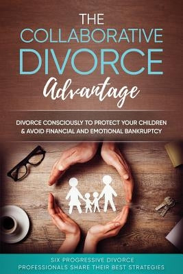 The Collaborative Divorce Advantage: Divorce Consciously to Protect Your Children and Avoid Financial and Emotional Bankruptcy by Hoelle, John
