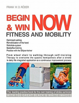 Begin & Win Fitness and Mobility Now: From Wheel chair to walking through self-training Therapy to overcome the spastic hemiparesis after a stroke In by Röder, Frank W. D.