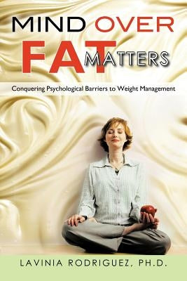 Mind Over Fat Matters: Conquering Psychological Barriers to Weight Management by Rodriguez Ph. D., Lavinia
