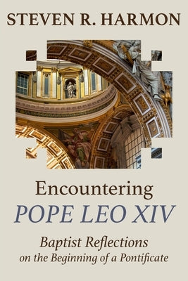 Encountering Pope Leo XIV: Baptist Reflections on the Beginning of a Pontificate by Harmon, Steven R.