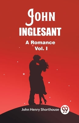 John Inglesant A Romance Vol. I by Shorthouse, John Henry