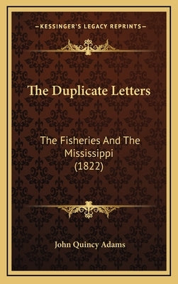 The Duplicate Letters: The Fisheries And The Mississippi (1822) by Adams, John Quincy, Former Ow