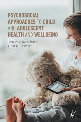 Psychosocial Approaches to Child and Adolescent Health and Wellbeing by Waite-Jones, Jennifer M.