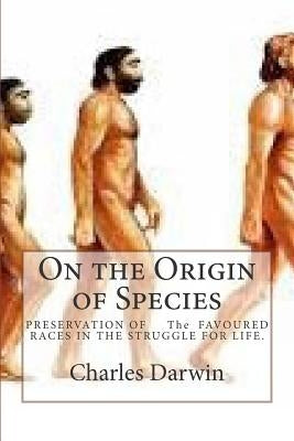 On the Origin of Species: PRESERVATION OF The FAVOURED RACES IN THE STRUGGLE FOR LIFE. by Darwin, Charles