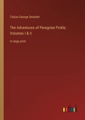 The Adventures of Peregrine Pickle; Volumes I & II: in large print by Smollett, Tobias George