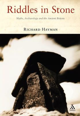 Riddles in Stone: Myths, Archaeology and the Ancient Britons by Hayman, Richard
