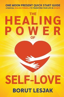 One Moon Present Quick Start Guide: A Radical Healing Formula to Transform Your Life in 28 Days - The Healing Power of Self-Love by Lesjak, Borut