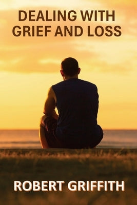 Dealing with Grief and Loss by Griffith, Robert