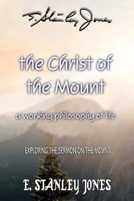 The Christ of the Mount: A Working Philosophy of Life by Jones, E. Stanley