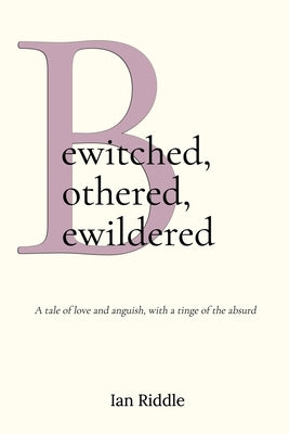 Bewitched, Bothered, Bewildered: A tale of love and anguish, with a tinge of the absurd by Riddle, Ian