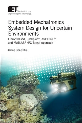 Embedded Mechatronics System Design for Uncertain Environments: Linux(r)-Based, Rasbpian(r), Arduino(r) and Matlab(r) Xpc Target Approaches by Chin, Cheng Siong