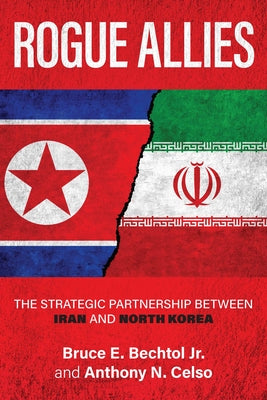 Rogue Allies: The Strategic Partnership Between Iran and North Korea by Bechtol, Bruce E.