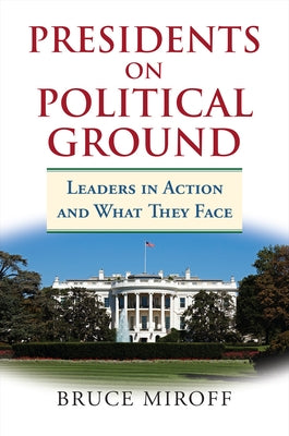 Presidents on Political Ground: Leaders in Action and What They Face by Miroff, Bruce