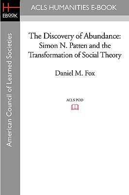 The Discovery of Abundance: Simon N. Patten and the Transformation of Social Theory by Fox, Daniel M.