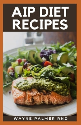 AIP Diet Recipes: The Excellent Guide On How To Help You Boost Your Immune To Make You Healthy by Palmer Rnd, Wayne