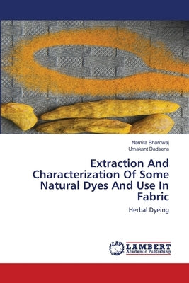 Extraction And Characterization Of Some Natural Dyes And Use In Fabric by Bhardwaj, Namita