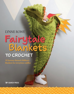 Fairytale Blankets to Crochet: 10 Fantasy-Themed Children's Blankets for Storytime Cuddles by Rowe, Lynne