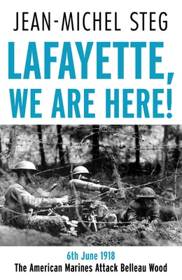 Lafayette We Are Here!: 6th June 1918: The American Marines Attack Belleau Wood by Steg, Jean-Michel
