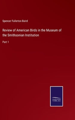 Review of American Birds in the Museum of the Smithsonian Institution: Part 1 by Baird, Spencer Fullerton