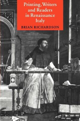 Printing, Writers and Readers in Renaissance Italy by Richardson, Brian