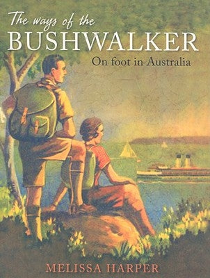 The Ways of the Bushwalker: On Foot in Australia by Harper, Melissa