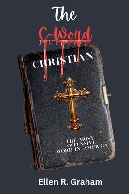The C-Word: Christian... The Most Offensive Word in America by Graham, Ellen R.