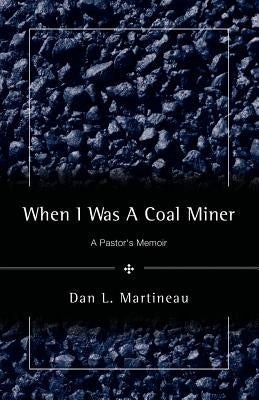When I Was A Coal Miner by Martineau, Dan L.