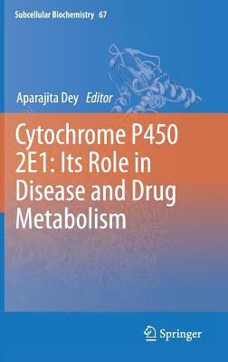 Cytochrome P450 2e1: Its Role in Disease and Drug Metabolism by Dey, Aparajita